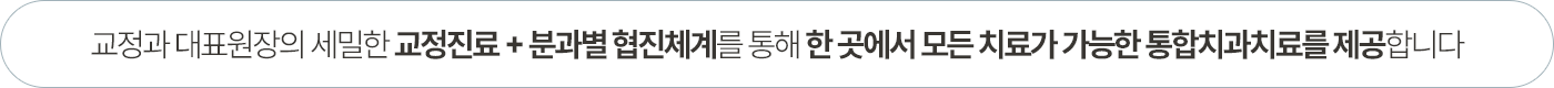 교정과 대표원장의 세밀한 교정진료 + 분과별 협진체계를 통해 한 곳에서 모든 치료가 가능한 통합치과치료를 제공합니다