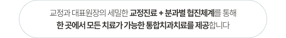 교정과 대표원장의 세밀한 교정진료 + 분과별 협진체계를 통해 한 곳에서 모든 치료가 가능한 통합치과치료를 제공합니다